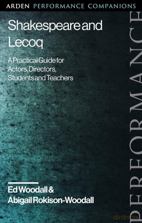 Shakespeare and Jacques Lecoq: A Practical Guide for Actors, Directors, Students and Teachers (Arden Performance Companions) - Ed Woodall [KSIĄŻKA]