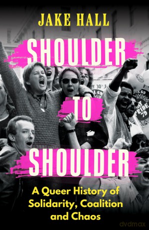 Shoulder to Shoulder: A Queer History of Solidarity, Coalition and Chaos - Jake Hall [KSIĄŻKA]