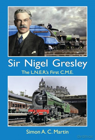 Sir Nigel Gresley The L.N.E.R.'s First C.M.E. - Simon A.C. Martin [KSIĄŻKA]