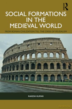 Social Formations in the Medieval World: From Roman Civilization till the Crisis of Feudalism - Rakesh Kumar [KSIĄŻKA]