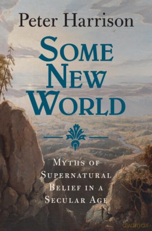 Some New World: Myths of Supernatural Belief in a Secular Age - Peter Harrison [KSIĄŻKA]