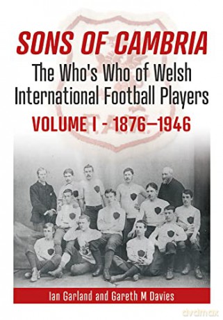 Sons of Cambria: The Who's Who of Welsh International Football Players, Volume 1 1876-1946: The Who's Who of Welsh International Football Players - Vol 1: 1876-1946 - Ian Garland [KSIĄŻKA]