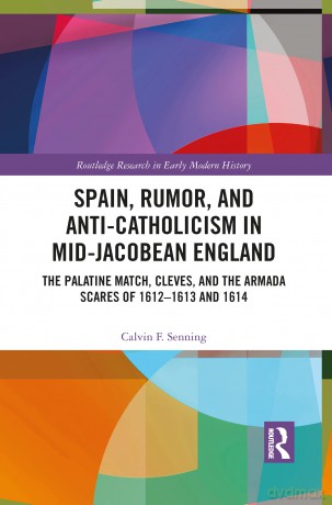 Spain, Rumor, and Anti-Catholicism in Mid-Jacobean England: The Palatine Match, Cleves, and the Armada Scares of 1612-1613 and 1614 (Routledge Research in Early Modern History) - Calvin F. Senning [KSIĄŻKA]