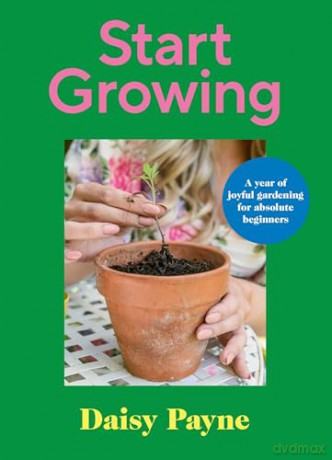 Start Growing: A Year of Joyful Gardening for Absolute Beginners - Daisy Payne [KSIĄŻKA]