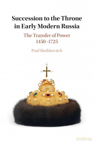 Succession to the Throne in Early Modern Russia: The Transfer of Power 1450-1725 - Bushkovitch Paul [KSIĄŻKA]