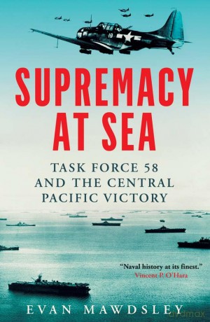 Supremacy at Sea: Task Force 58 and the Central Pacific Victory - Evan Mawdsley [KSIĄŻKA]