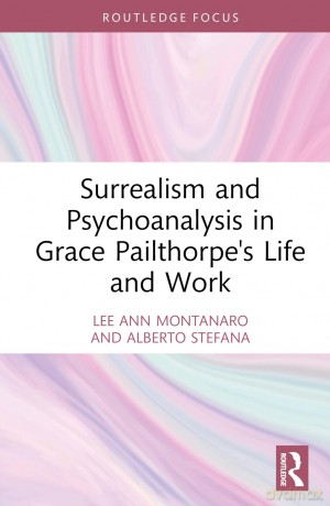 Surrealism and Psychoanalysis in Grace Pailthorpe's Life and Work - Alberto Stefana [KSIĄŻKA]