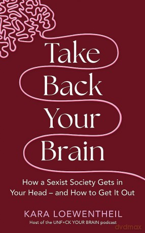 Take Back Your Brain: How a Sexist Society Gets in Your Head - and How to Get It Out - Kara Loewentheil [KSIĄŻKA]