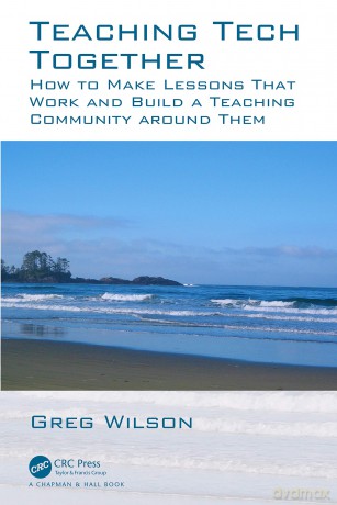 Teaching TechTogether: How to Make Lessons That Work and Build a Teaching Community around Them: How to Make Your Lessons Work and Build a Teaching Community around Them - Greg Wilson [KSIĄŻKA]