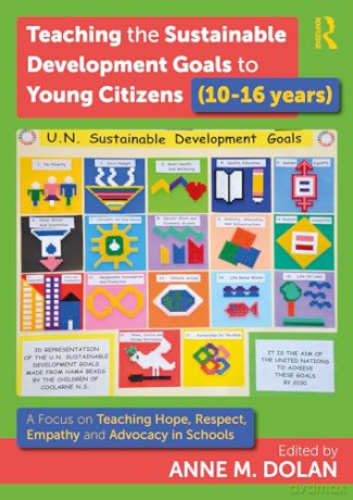 Teaching the Sustainable Development Goals to Young Citizens (10-16 years): A Focus on Teaching Hope, Respect, Empathy and Advocacy in Schools - Anne M. Dolan [KSIĄŻKA]