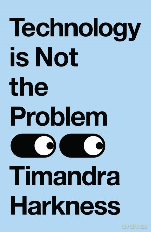 Technology is Not the Problem: The ultimate history of our relationship with technology and how it shapes our world and our lives today, from smartphones to AI - Timandra Harkness [KSIĄŻKA]
