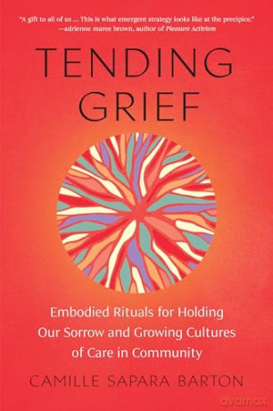 Tending Grief: Embodied Rituals for Holding Our Sorrow and Growing Cultures of Care in Community - Camille Barton [KSIĄŻKA]