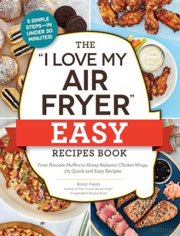 The "I Love My Air Fryer" Easy Recipes Book: From Pancake Muffins to Honey Balsamic Chicken Wings, 175 Quick and Easy Recipes ("I Love My" Cookbook Series) - Robin Fields [KSIĄŻKA]