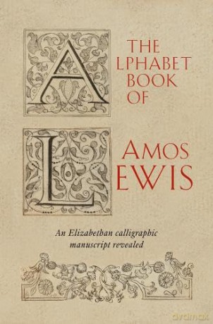 The Alphabet Book of Amos Lewis: An Elizabethan Calligraphic Manuscript Revealed - Simon S Jervis [KSIĄŻKA]