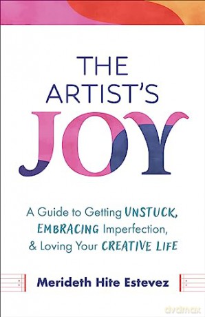 The Artist's Joy: A Guide to Getting Unstuck, Embracing Imperfection, and Loving Your Creative Life - Merid Hite Estevez [KSIĄŻKA]
