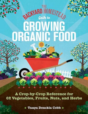 The Backyard Homestead Guide to Growing Organic Food: A Crop-by-Crop Reference for 62 Vegetables, Fruits, Nuts, and Herbs - Tanya Denckla Cobb [KSIĄŻKA]