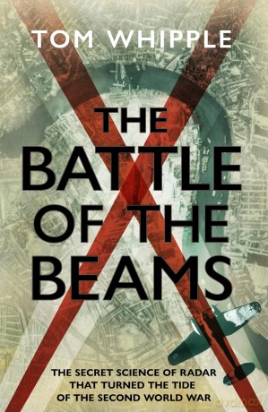 The Battle of the Beams: The secret science of radar that turned the tide of the Second World War - Tom Whipple [KSIĄŻKA]