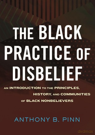 The Black Practice of Disbelief: An Introduction to the Principles, History, and Communities of Black Nonbeliever S - Anthony Pinn [KSIĄŻKA]