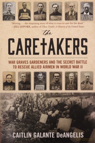 The Caretakers: War Graves Gardeners and the Secret Battle to Rescue Allied Airmen in World War II - Caitlin G Deangelis [KSIĄŻKA]