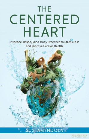 The Centered Heart: Evidence-Based, Mind-Body Practices to Stress Less and Improve Cardiac Health - Susi Amendola [KSIĄŻKA]