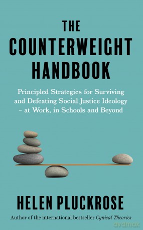 The Counterweight Handbook: Principled Strategies for Surviving and Defeating Critical Social Justice Ideology - at Work, in Schools and Beyond - Helen Pluckrose [KSIĄŻKA]