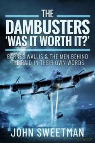 The Dambusters - 'Was the Raid Worthwhile': Barnes Wallis and the Men Behind the Operation in Their Own Words - John Sweetman [KSIĄŻKA]