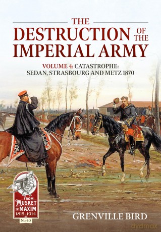 The Destruction of the Imperial Army Volume 4: Catastrophe: Sedan, Strasbourg and Metz 1870: 40 (From Musket to Maxim) [KSIĄŻKA]