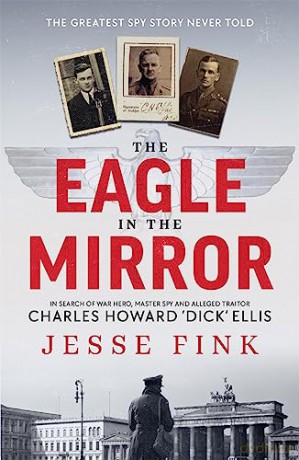 The Eagle in the Mirror: In Search of War Hero, Master Spy and Alleged Traitor Charles Howard 'Dick' Ellis - Jesse Fink [KSIĄŻKA]