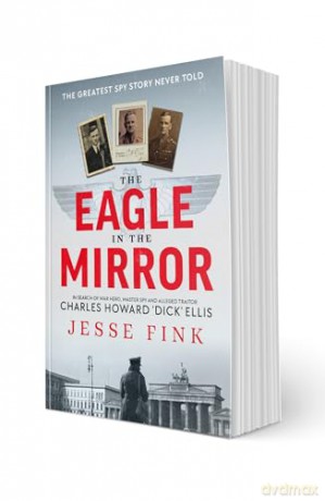 The Eagle in the Mirror: In Search of War Hero, Master Spy and Alleged Traitor Charles Howard 'Dick' Ellis - Jesse Fink [KSIĄŻKA]
