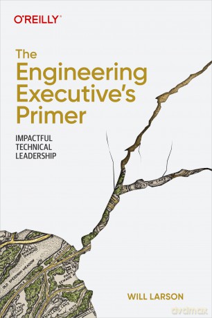The Engineering Executive's Primer: Impactful Technical Leadership - Will Larson [KSIĄŻKA]
