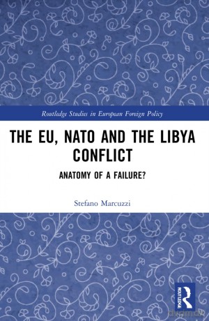 The EU, NATO and the Libya Conflict: Anatomy of a Failure (Routledge Studies in European Foreign Policy) - Stefano Marcuzzi [KSIĄŻKA]