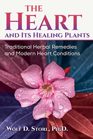 The Heart and Its Healing Plants: Traditional Herbal Remedies and Modern Heart Conditions - Wolf-Dieter Storl [KSIĄŻKA]