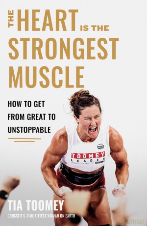 The Heart is the Strongest Muscle: How to Get from Great to Unstoppable - Tia Toomey [KSIĄŻKA]