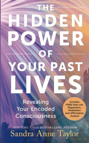 The Hidden Power of Your Past Lives: Revealing Your Encoded Consciousness - Sandra Anne Taylor [KSIĄŻKA]