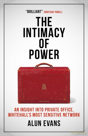 The Intimacy of Power: An insight into private office, Whitehall's most sensitive network - Alun Evans [KSIĄŻKA]