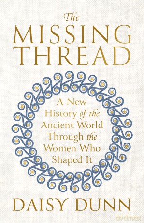 The Missing Thread: A New History of the Ancient World Through the Women Who Shaped It - Daisy Dunn [KSIĄŻKA]