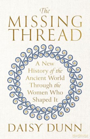 The Missing Thread: A New History of the Ancient World Through the Women Who Shaped It - Daisy Dunn [KSIĄŻKA]
