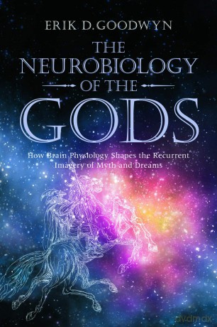 The Neurobiology of the Gods: How Brain Physiology Shapes the Recurrent Imagery of Myth and Dreams - Erik D. Goodwyn [KSIĄŻKA]