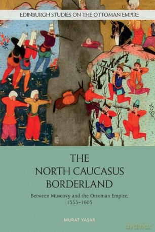 The North Caucasus Borderland: Between Muscovy and the Ottoman Empire, 1555-1605 (Edinburgh Studies on the Ottoman Empire) - Murat Yasar [KSIĄŻKA]