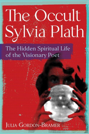 The Occult Sylvia Plath: The Hidden Spiritual Life of the Visionary Poet - Julia Gordon Bramer [KSIĄŻKA]