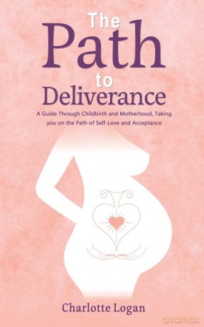 The Path to Deliverance: A Guide Through Childbirth and Motherhood, Taking You on the Path of Self-Love and Acceptance - Charlotte Logan [KSIĄŻKA]