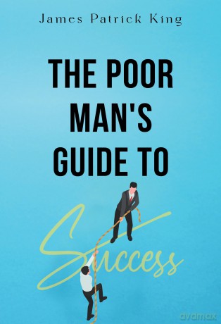 The Poor Man's Guide to Success - James Patrick King [KSIĄŻKA]
