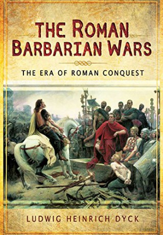 The Roman Barbarian Wars: The Era of Roman Conquest - Ludwig Dyck [KSIĄŻKA]