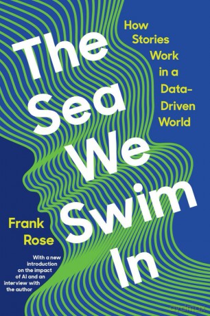 The Sea We Swim In: How Stories Work in a Data-Driven World - Frank Rose [KSIĄŻKA]