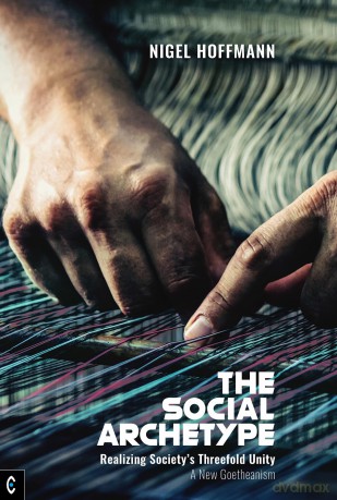 The Social Archetype: Realizing Society's Threefold Unity, A New Goetheanism - Nigel Hoffmann [KSIĄŻKA]