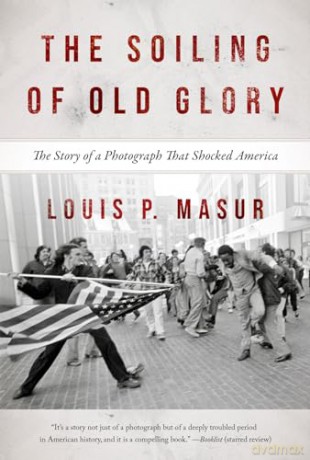 The Soiling of Old Glory: The Story of a Photograph That Shocked America - Louis P. Masur [KSIĄŻKA]
