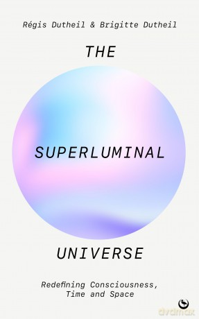 The Superluminal Universe: Redefining Consciousness, Time and Space - R Gis Dutheil [KSIĄŻKA]