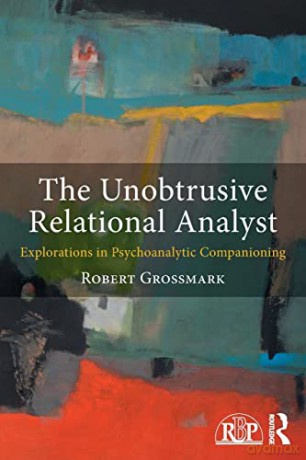 The Unobtrusive Relational Analyst: Explorations in Psychoanalytic Companioning (Relational Perspectives Book Series) - Robert Grossmark [KSIĄŻKA]