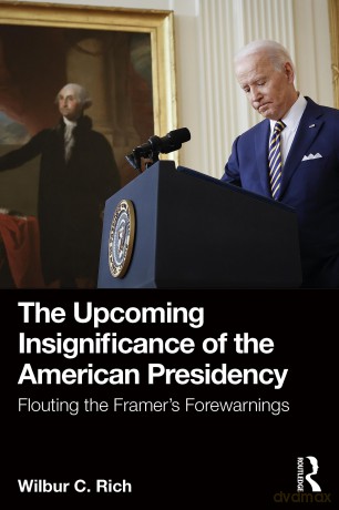 The Upcoming Insignificance of the American Presidency: Flouting the Framer's Forewarnings - Wilbur C. Rich [KSIĄŻKA]