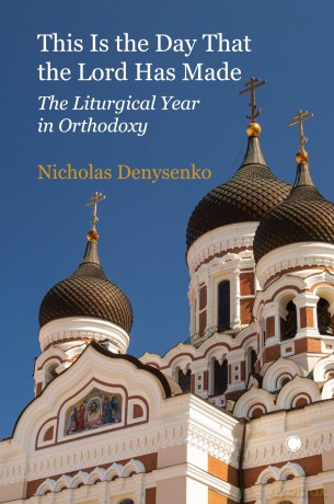 This Is the Day that the Lord Has Made: The Liturgical Year in Orthodoxy - Nicholas Denysenko [KSIĄŻKA]
